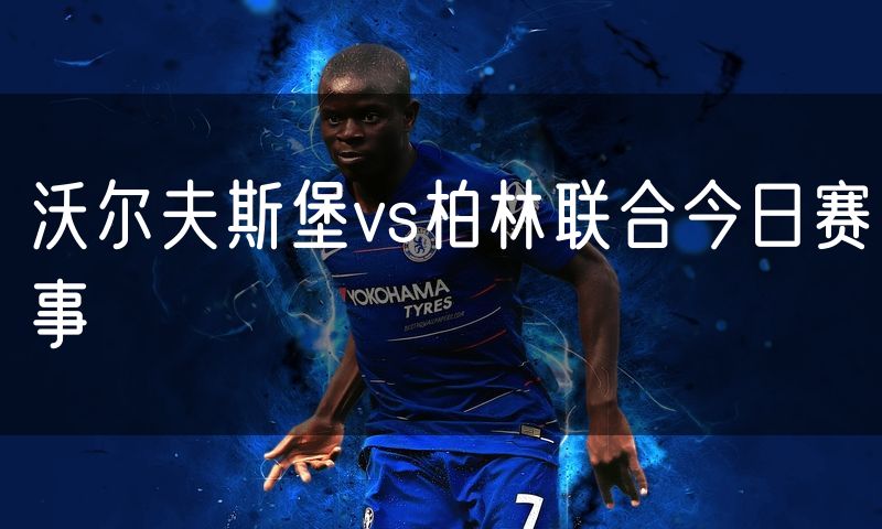 沃尔夫斯堡vs柏林联合今日赛事