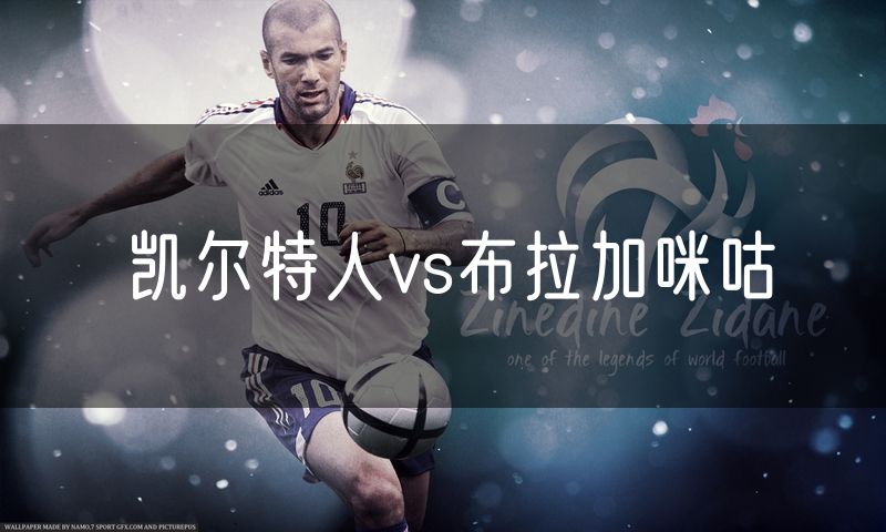 凯尔特人vs布拉加咪咕 凯尔特人vs布拉加咪咕