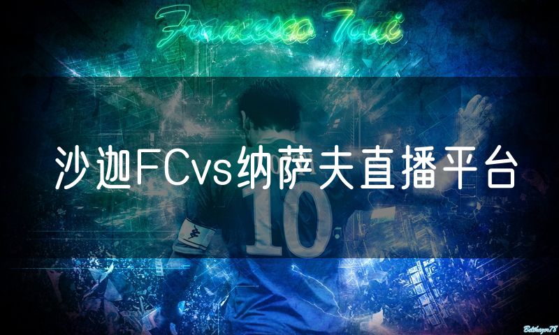 沙迦FCvs纳萨夫直播平台 沙迦FCvs纳萨夫直播平台