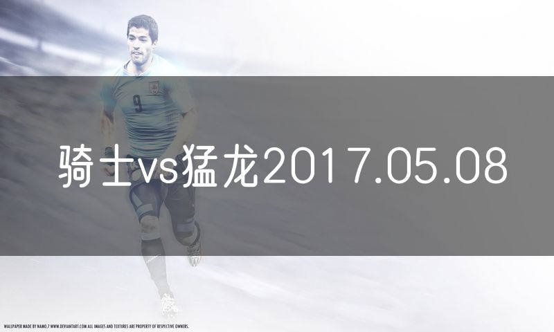 骑士vs猛龙2017.05.08