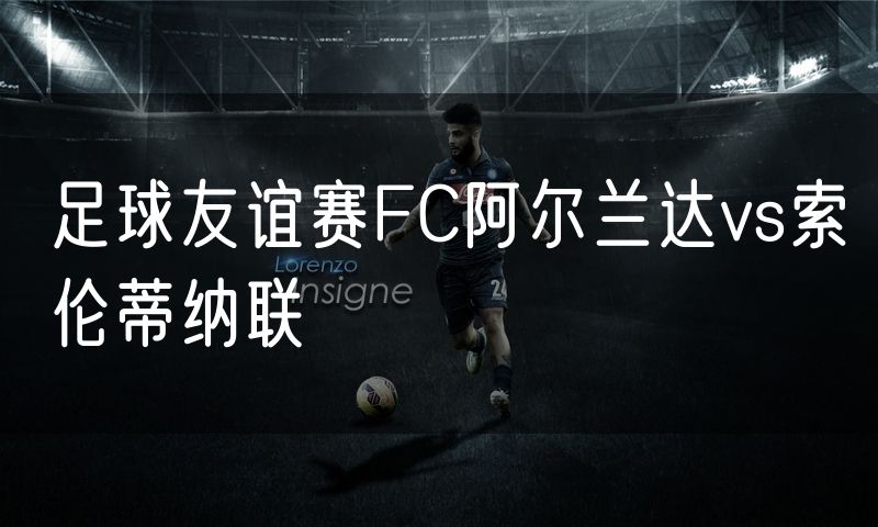 足球友谊赛FC阿尔兰达vs索伦蒂纳联