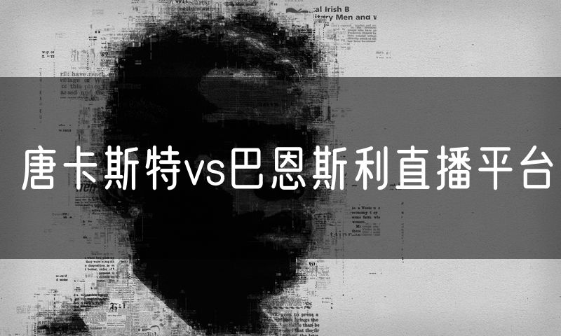 唐卡斯特vs巴恩斯利直播平台