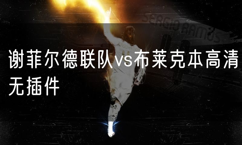 谢菲尔德联队vs布莱克本高清无插件 谢菲尔德联队vs布莱克本高清无插件