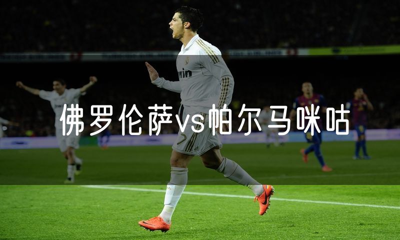佛罗伦萨vs帕尔马咪咕