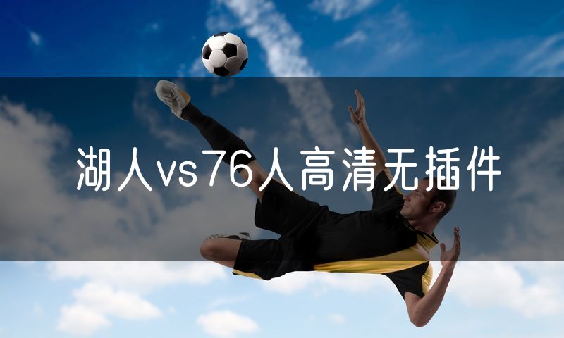 湖人vs76人高清无插件 湖人vs76人高清无插件