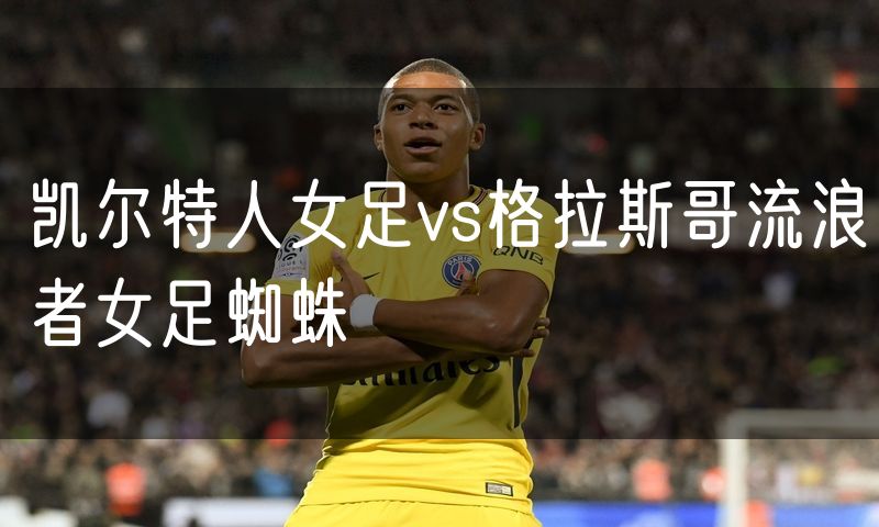凯尔特人女足vs格拉斯哥流浪者女足蜘蛛