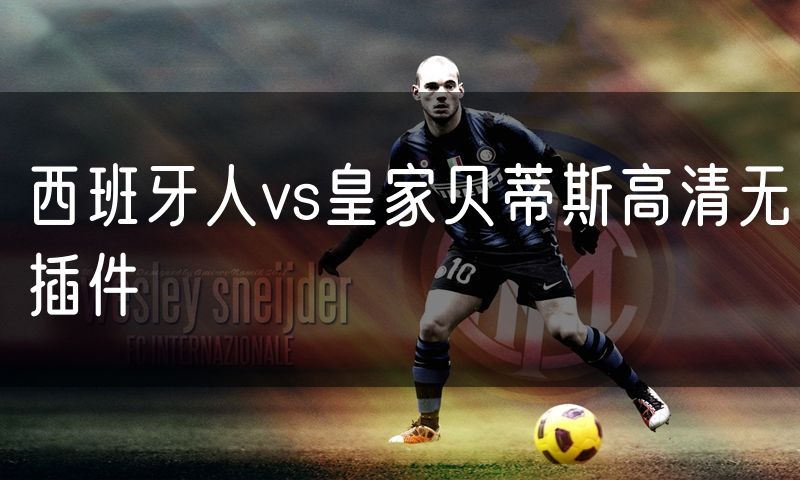 西班牙人vs皇家贝蒂斯高清无插件