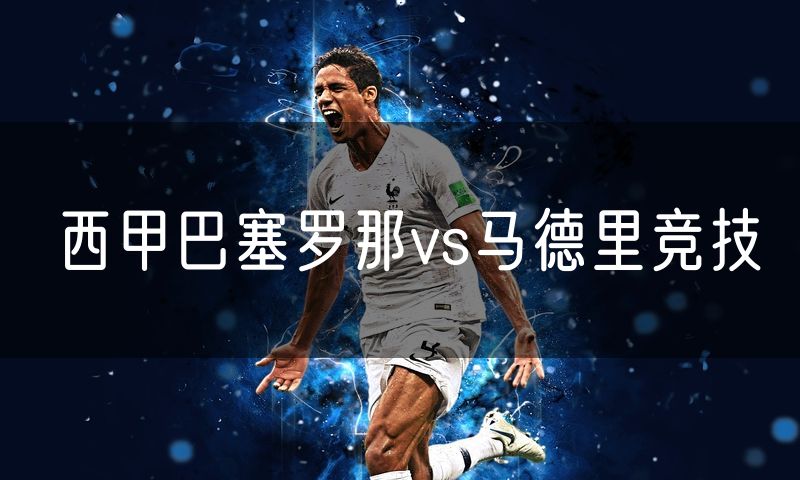 西甲巴塞罗那vs马德里竞技 西甲巴塞罗那vs马德里竞技