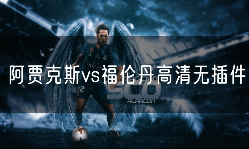 阿贾克斯vs福伦丹高清无插件 阿贾克斯vs福伦丹高清无插件
