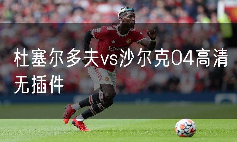 杜塞尔多夫vs沙尔克04高清无插件 杜塞尔多夫vs沙尔克04高清无插件