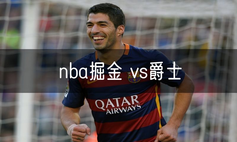 nba掘金 vs爵士 nba掘金 vs爵士