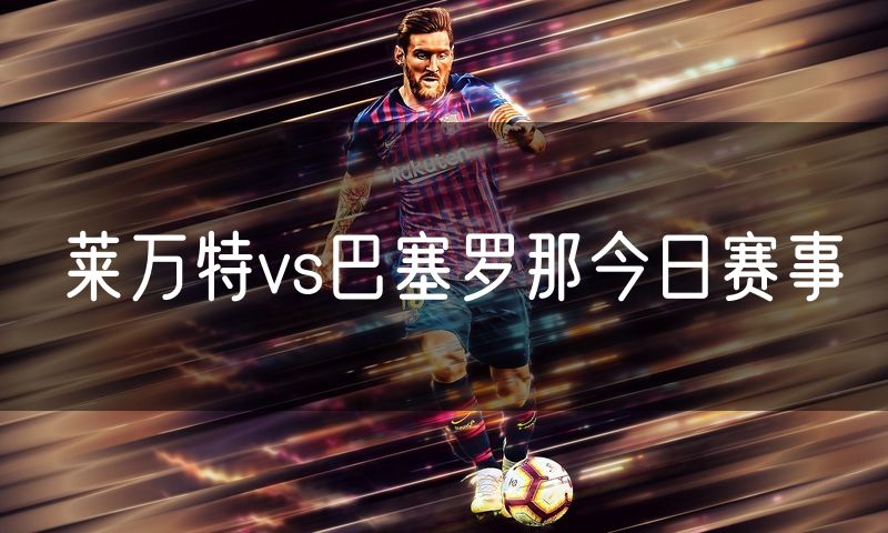 莱万特vs巴塞罗那今日赛事