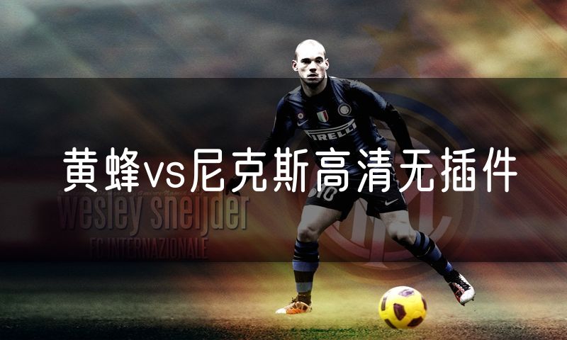 黄蜂vs尼克斯高清无插件 黄蜂vs尼克斯高清无插件