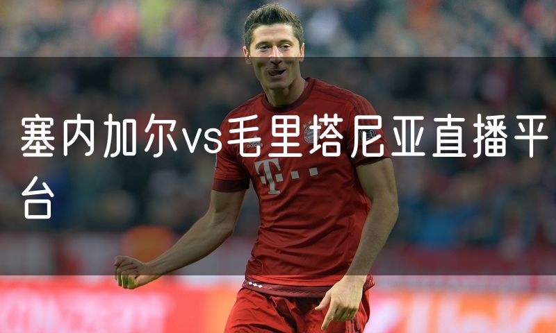 塞内加尔vs毛里塔尼亚直播平台