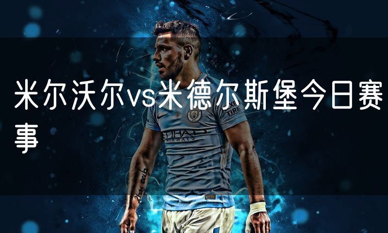 米尔沃尔vs米德尔斯堡今日赛事