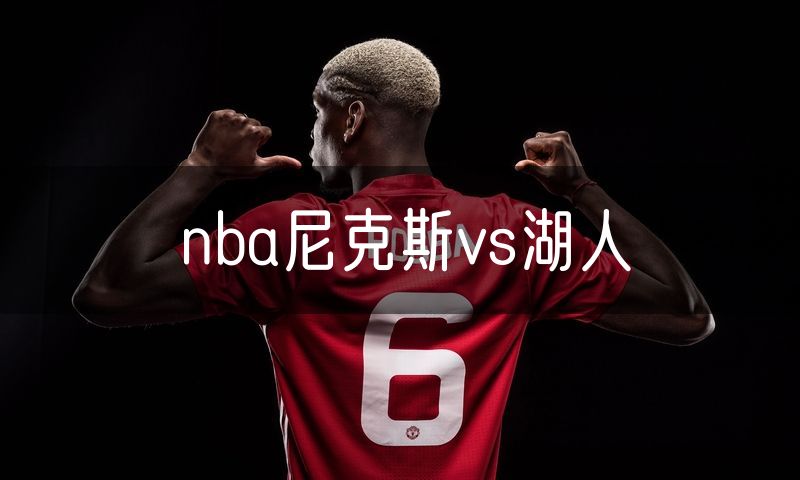 nba尼克斯vs湖人 nba尼克斯vs湖人