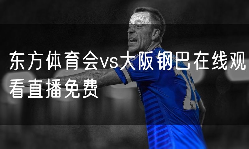 东方体育会vs大阪钢巴在线观看直播免费 东方体育会vs大阪钢巴在线观看直播免费