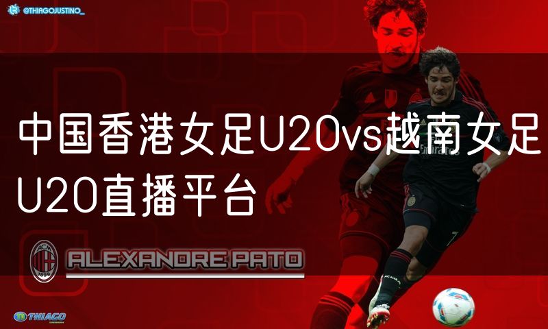 中国香港女足U20vs越南女足U20直播平台 中国香港女足U20vs越南女足U20直播平台