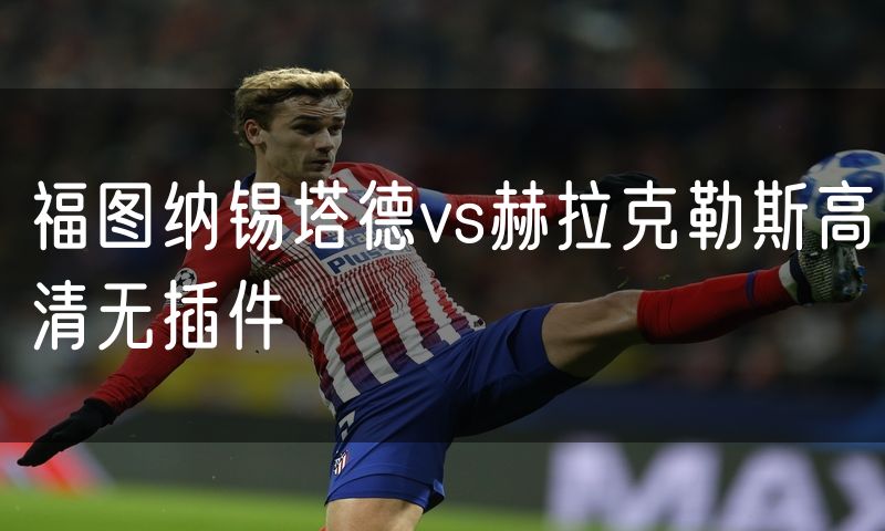 福图纳锡塔德vs赫拉克勒斯高清无插件