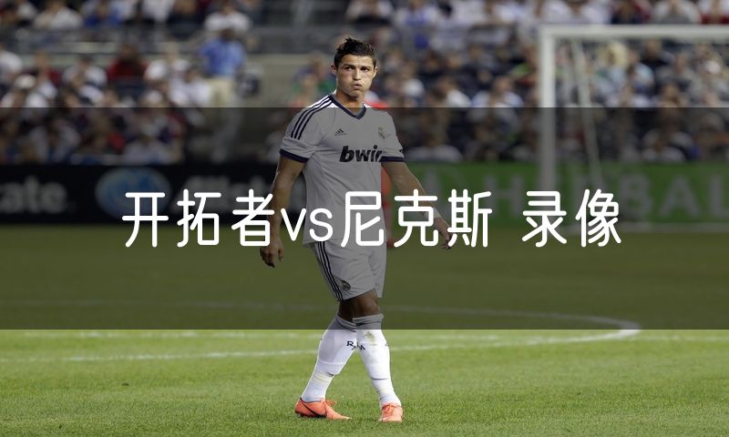 开拓者vs尼克斯 录像 开拓者vs尼克斯 录像
