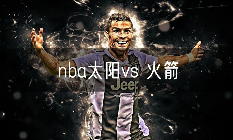 nba太阳vs 火箭 nba太阳vs 火箭