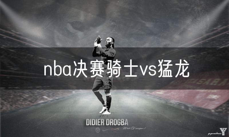 nba决赛骑士vs猛龙