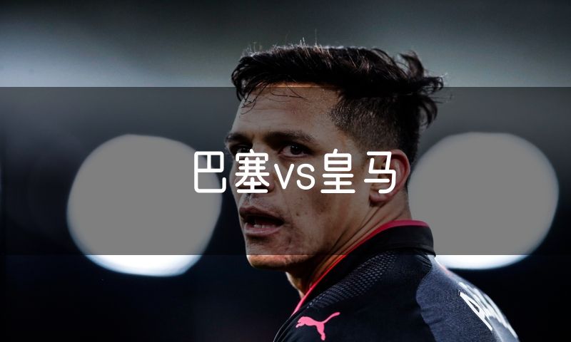 巴塞vs皇马 巴塞vs皇马