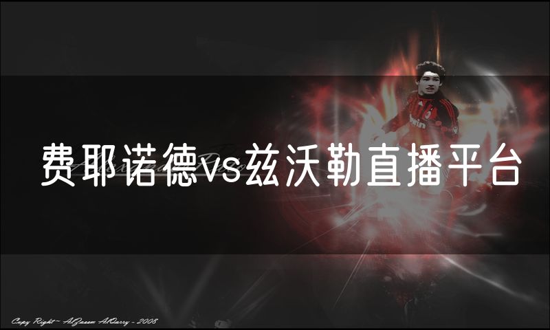 费耶诺德vs兹沃勒直播平台