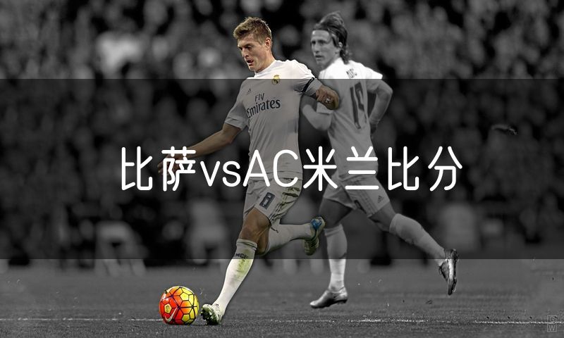 比萨vsAC米兰比分 比萨vsAC米兰比分