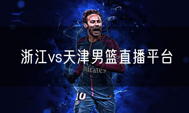 浙江vs天津男篮直播平台