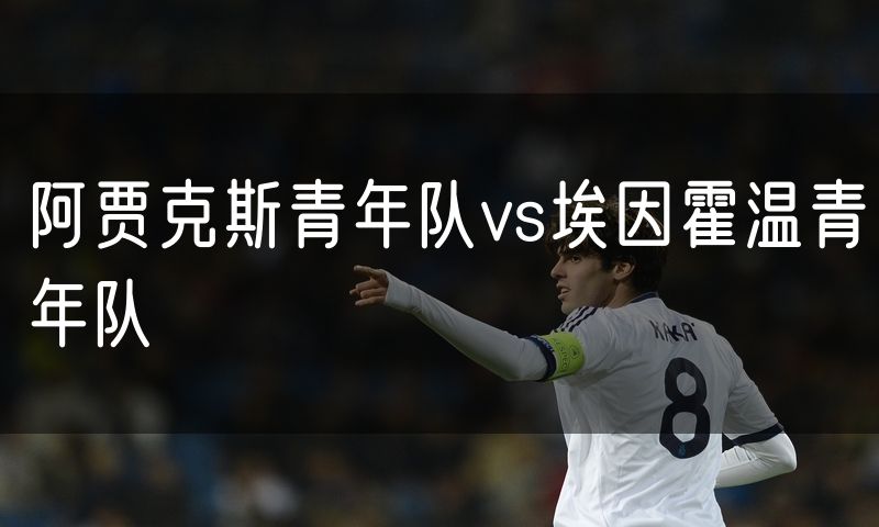 阿贾克斯青年队vs埃因霍温青年队 阿贾克斯青年队vs埃因霍温青年队