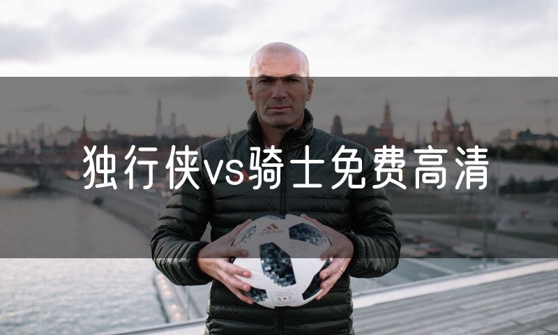独行侠vs骑士免费高清 独行侠vs骑士免费高清