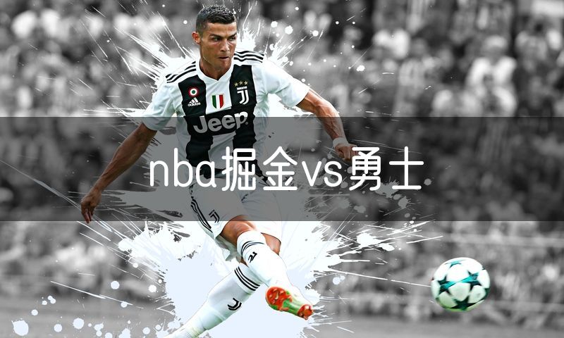 nba掘金vs勇士 nba掘金vs勇士