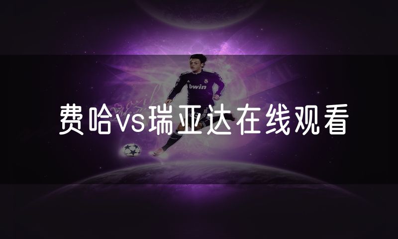 费哈vs瑞亚达在线观看 费哈vs瑞亚达在线观看
