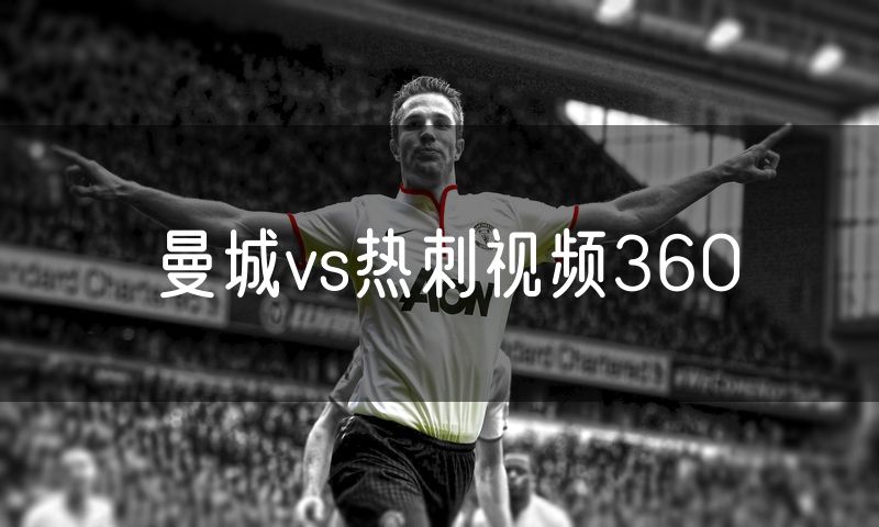 曼城vs热刺视频360 曼城vs热刺视频360