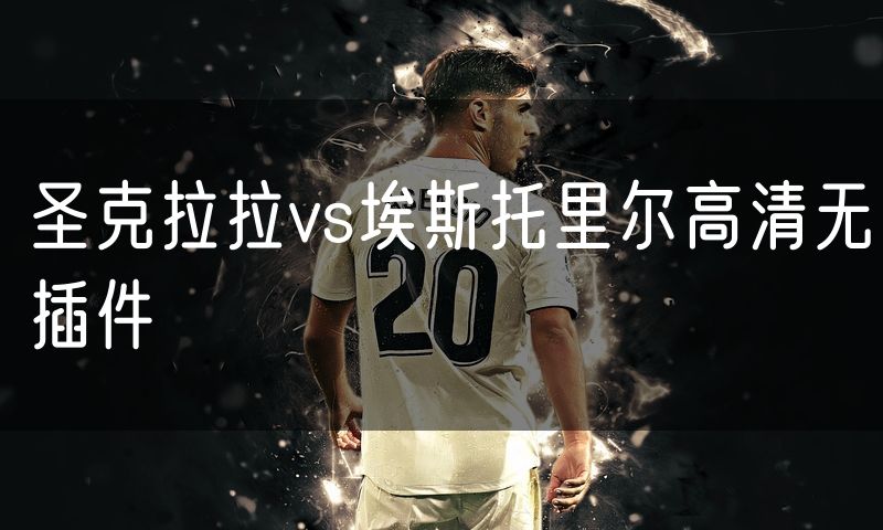 圣克拉拉vs埃斯托里尔高清无插件