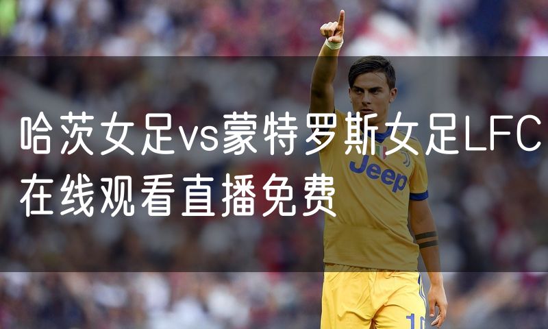 哈茨女足vs蒙特罗斯女足LFC在线观看直播免费