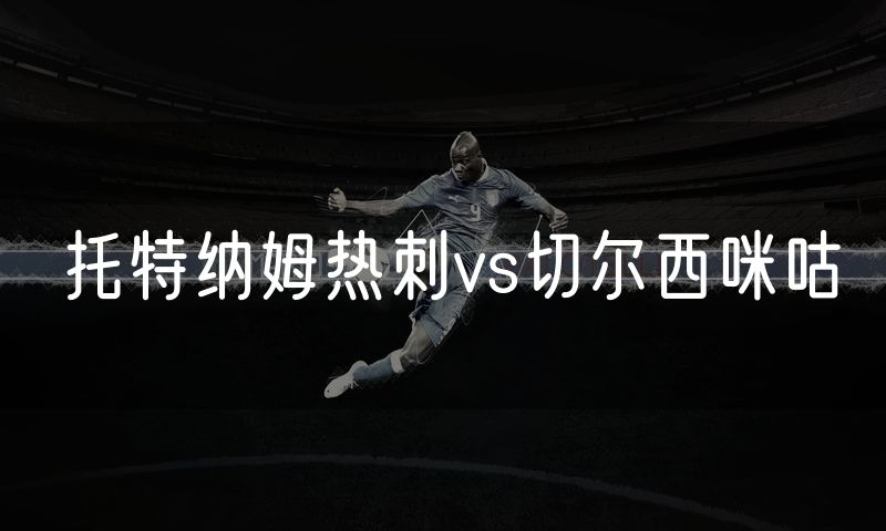 托特纳姆热刺vs切尔西咪咕
