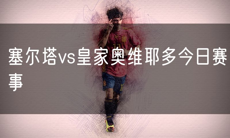 塞尔塔vs皇家奥维耶多今日赛事