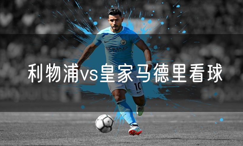 利物浦vs皇家马德里看球 利物浦vs皇家马德里看球