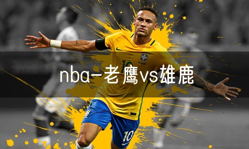 nba-老鹰vs雄鹿 nba-老鹰vs雄鹿