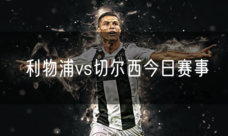 利物浦vs切尔西今日赛事 利物浦vs切尔西今日赛事