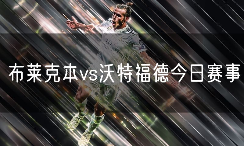 布莱克本vs沃特福德今日赛事 布莱克本vs沃特福德今日赛事