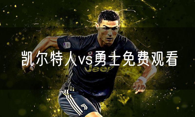 凯尔特人vs勇士免费观看 凯尔特人vs勇士免费观看
