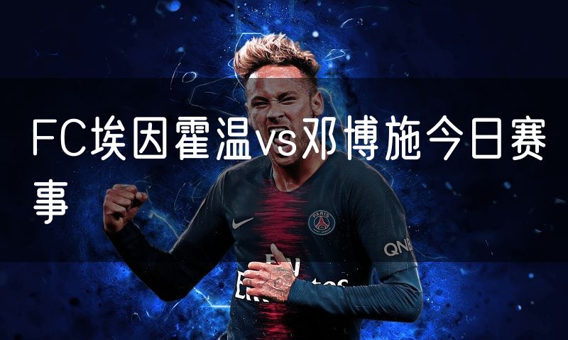 FC埃因霍温vs邓博施今日赛事