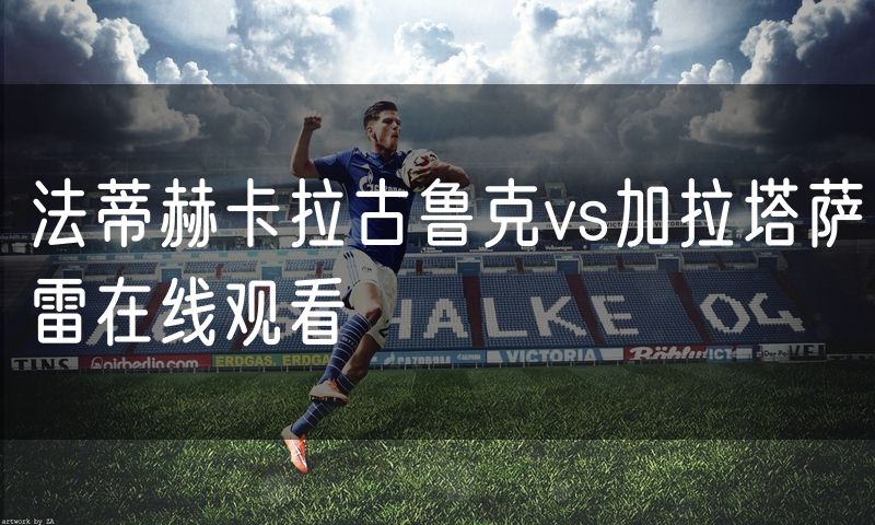 法蒂赫卡拉古鲁克vs加拉塔萨雷在线观看