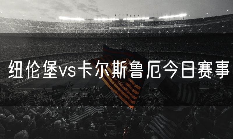纽伦堡vs卡尔斯鲁厄今日赛事 纽伦堡vs卡尔斯鲁厄今日赛事