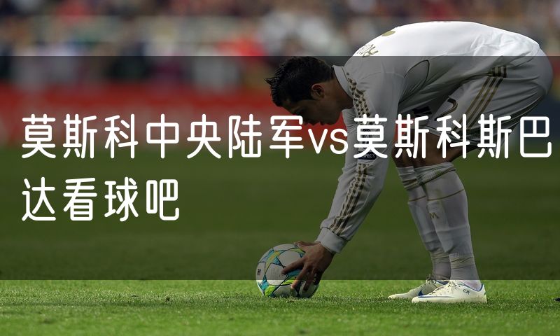 莫斯科中央陆军vs莫斯科斯巴达看球吧