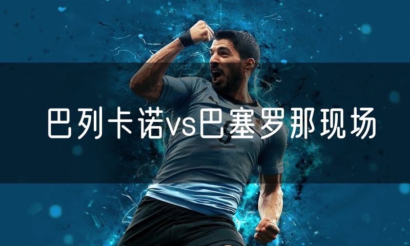 巴列卡诺vs巴塞罗那现场 巴列卡诺vs巴塞罗那现场