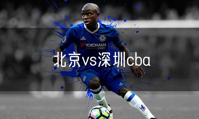 北京vs深圳cba 北京vs深圳cba